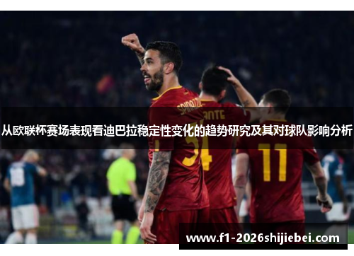 从欧联杯赛场表现看迪巴拉稳定性变化的趋势研究及其对球队影响分析 从欧联杯赛场表现看迪巴拉稳定性变化的趋势研究及其对球队影响分析
