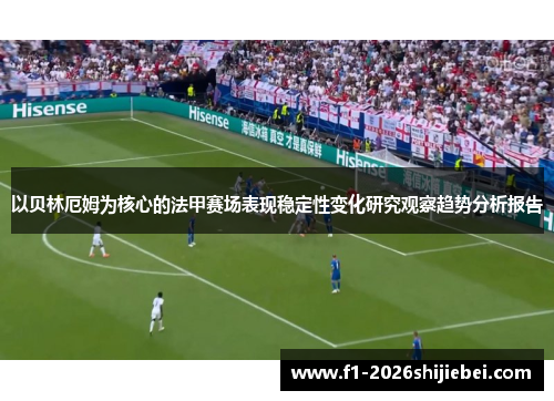 以贝林厄姆为核心的法甲赛场表现稳定性变化研究观察趋势分析报告 以贝林厄姆为核心的法甲赛场表现稳定性变化研究观察趋势分析报告