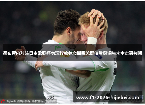 德布劳内对阵日本欧联杯表现释放状态回暖关键信号解读与未来走势判断 德布劳内对阵日本欧联杯表现释放状态回暖关键信号解读与未来走势判断