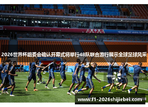 2026世界杯组委会确认开幕式将举行48队联合游行展示全球足球风采