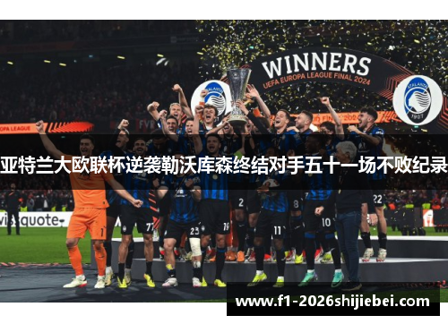 亚特兰大欧联杯逆袭勒沃库森终结对手五十一场不败纪录 亚特兰大欧联杯逆袭勒沃库森终结对手五十一场不败纪录