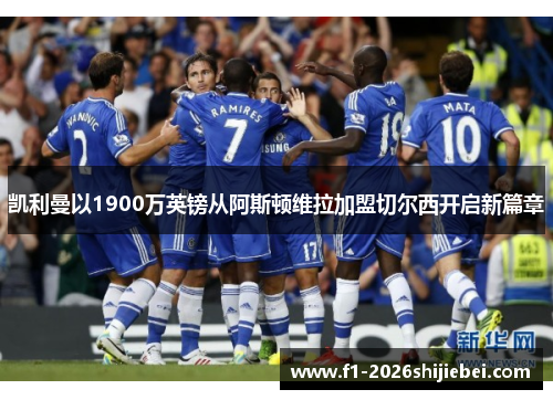 凯利曼以1900万英镑从阿斯顿维拉加盟切尔西开启新篇章 凯利曼以1900万英镑从阿斯顿维拉加盟切尔西开启新篇章