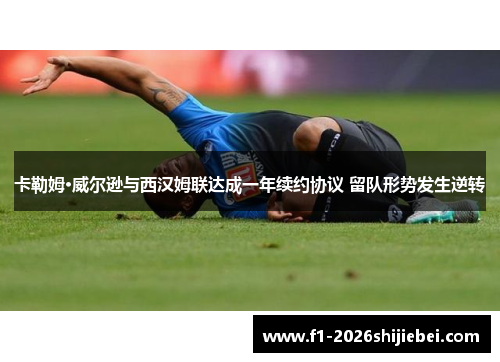 卡勒姆·威尔逊与西汉姆联达成一年续约协议 留队形势发生逆转 卡勒姆·威尔逊与西汉姆联达成一年续约协议 留队形势发生逆转