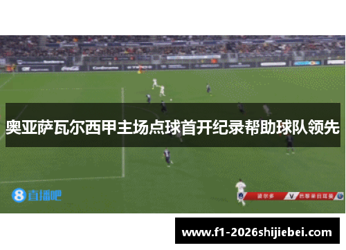 奥亚萨瓦尔西甲主场点球首开纪录帮助球队领先 奥亚萨瓦尔西甲主场点球首开纪录帮助球队领先