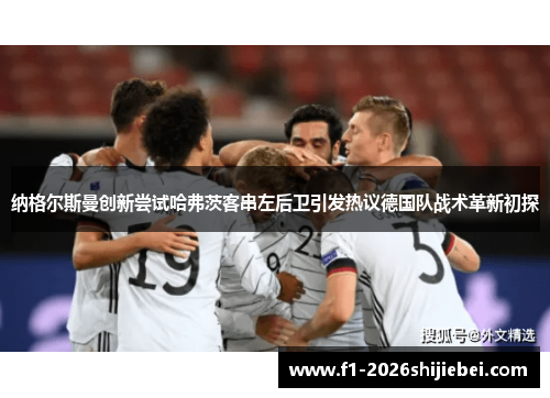纳格尔斯曼创新尝试哈弗茨客串左后卫引发热议德国队战术革新初探