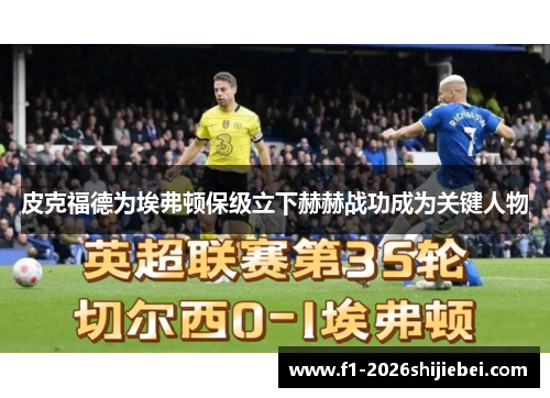 皮克福德为埃弗顿保级立下赫赫战功成为关键人物 皮克福德为埃弗顿保级立下赫赫战功成为关键人物
