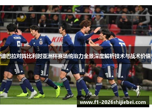 迪巴拉对阵比利时亚洲杯赛场统治力全景深度解析技术与战术价值