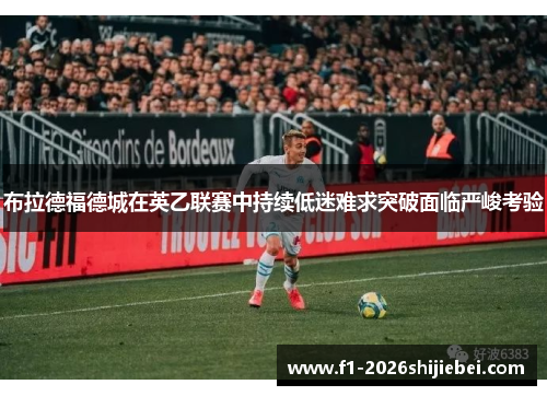 布拉德福德城在英乙联赛中持续低迷难求突破面临严峻考验 布拉德福德城在英乙联赛中持续低迷难求突破面临严峻考验