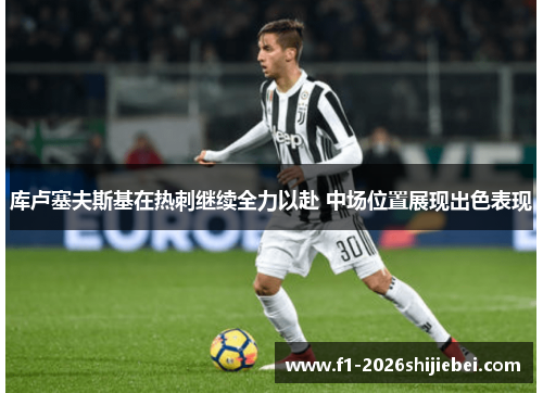 库卢塞夫斯基在热刺继续全力以赴 中场位置展现出色表现 库卢塞夫斯基在热刺继续全力以赴 中场位置展现出色表现