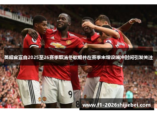 英超官宣自2025至26赛季取消冬歇期并在赛季末增设缓冲时间引发关注
