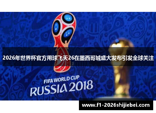 2026年世界杯官方用球飞天26在墨西哥城盛大发布引发全球关注