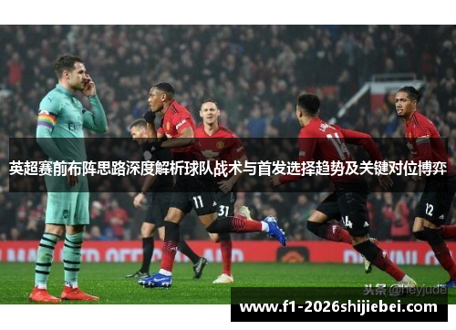 英超赛前布阵思路深度解析球队战术与首发选择趋势及关键对位博弈 英超赛前布阵思路深度解析球队战术与首发选择趋势及关键对位博弈